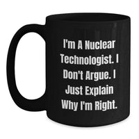 Load image into Gallery viewer, Funny Nuclear Technologist Black Coffee Mug, Gifts from Men to Friends, &#39;I&#39;m A Nuclear Technologist. I Don&#39;t Argue. I Just Explain Why I&#39;m Right.&#39; Graduation Unique Gifts - Main
