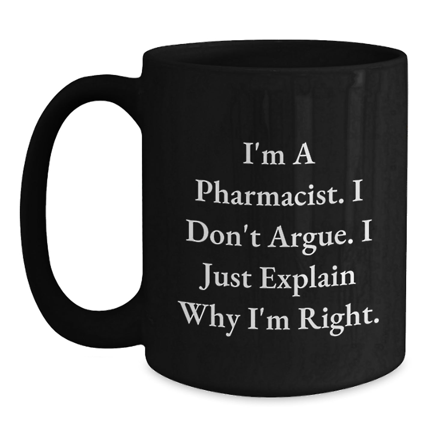 Funny Pharmacist Black Coffee Mug Gifts from Friends for Birthday, 'I'm A Pharmacist. I Don't Argue. I Just Explain Why I'm Right.' - Main