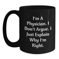 Load image into Gallery viewer, Funny Physician Gifts from Friends - &#39;I&#39;m A Physician. I Don&#39;t Argue. I Just Explain Why I&#39;m Right.&#39; Black Coffee Mug for Graduation Unique Gifts - Main
