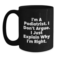 Load image into Gallery viewer, Funny Podiatrist Gifts from Friends to Men - I&#39;m A Podiatrist. I Don&#39;t Argue. I Just Explain Why I&#39;m Right. Black Coffee Mug for Graduation - Main
