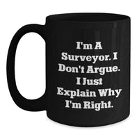 Load image into Gallery viewer, Funny Surveyor Gifts from Friends for Graduation Unique Surveyor Black Coffee Mugs, &#39;I&#39;m A Surveyor. I Don&#39;t Argue. I Just Explain Why I&#39;m Right.&#39; - Main
