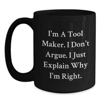 Load image into Gallery viewer, Funny Tool Maker Gifts from Friends for Graduation with &#39;I&#39;m A Tool Maker. I Don&#39;t Argue. I Just Explain Why I&#39;m Right.&#39; Black Coffee Mug - Main
