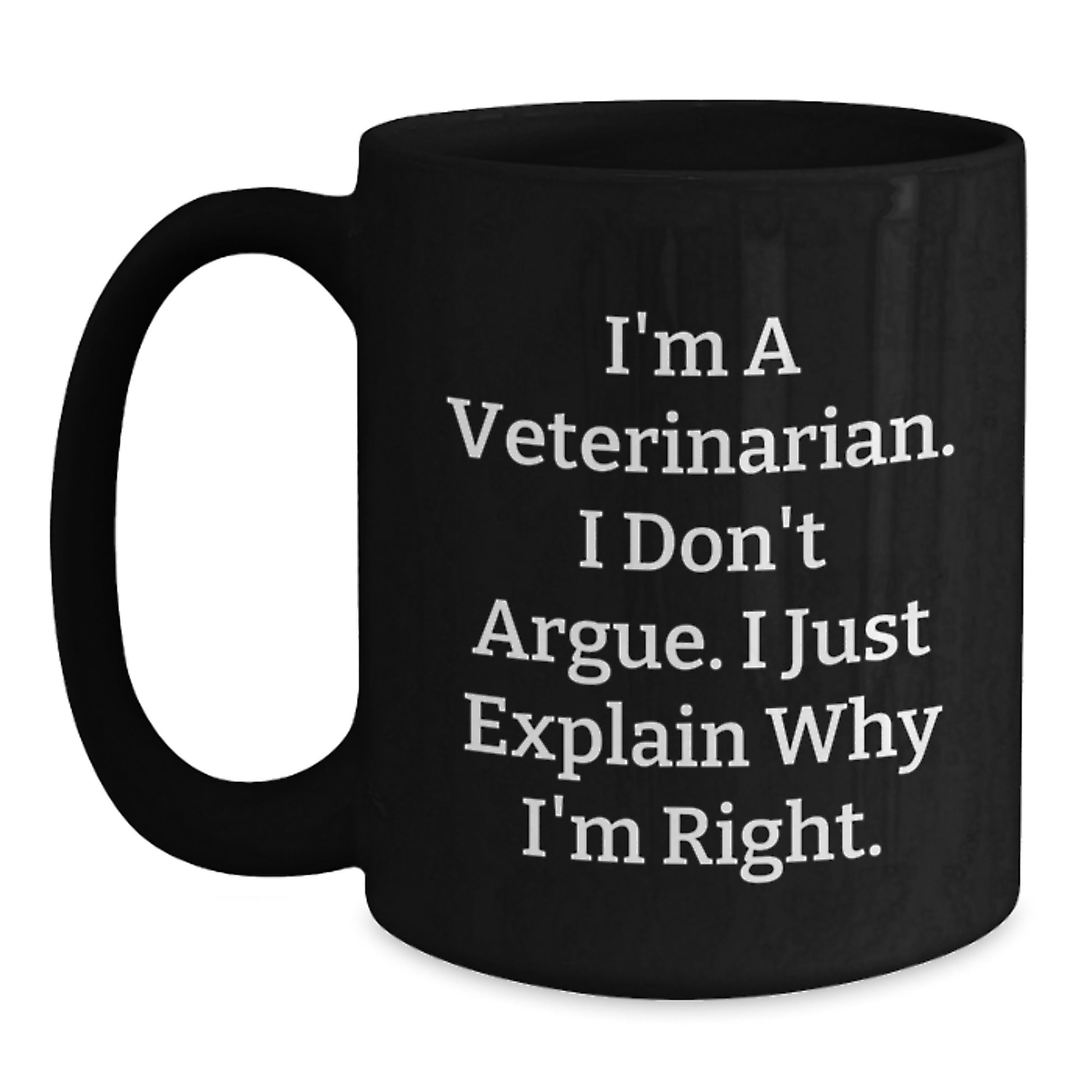 Veterinarian Humor Gifts from Men to Friends, Black Coffee Mug for Graduation, I'm A Veterinarian. I Don't Argue. I Just Explain Why I'm Right. Funny Mugs - Main