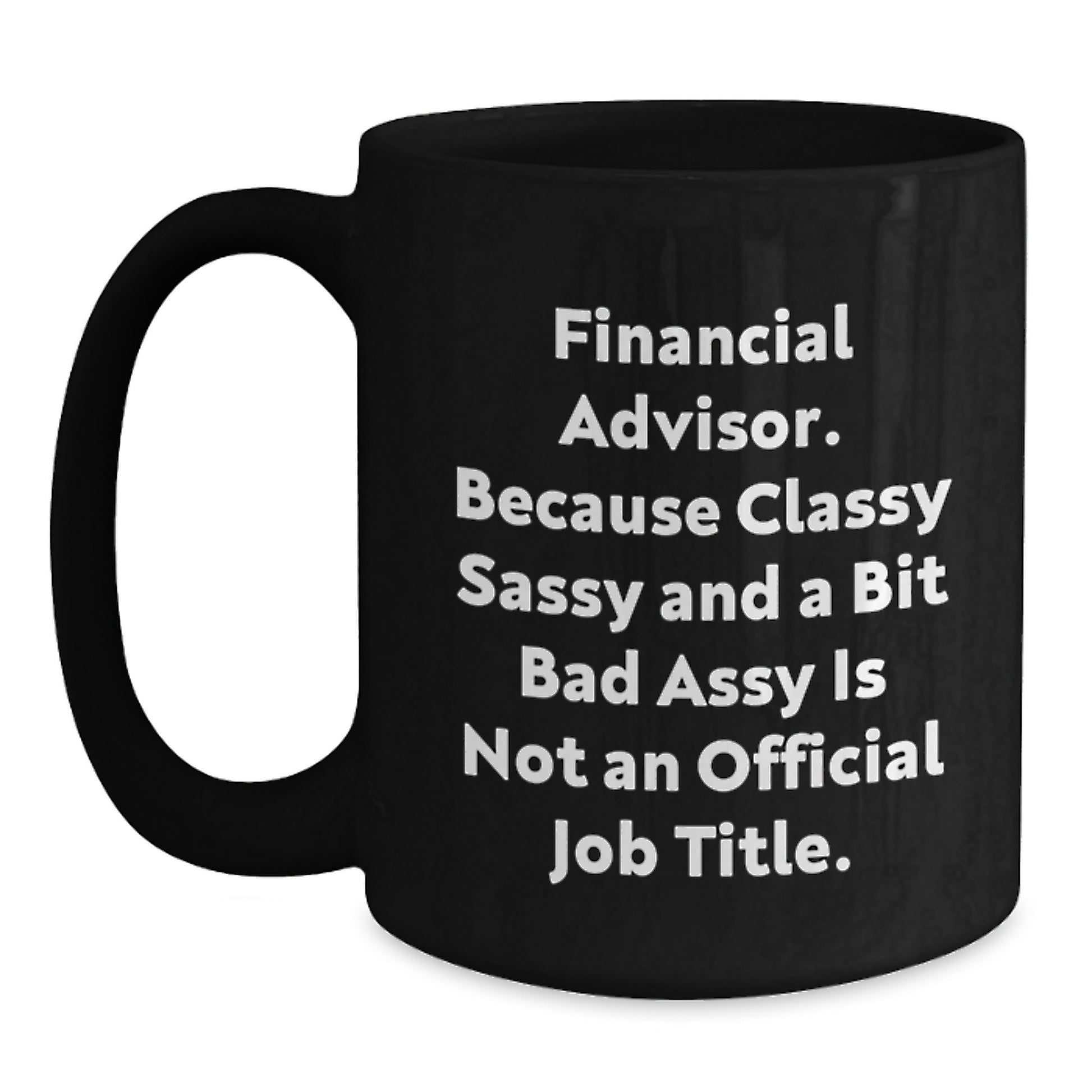 Funny Financial Advisor Gifts from Friends - 'Financial Advisor. Because Classy Sassy And A Bit Fearlessy Is Not An Official Job Title.' Black Coffee Mug for Graduation - Main
