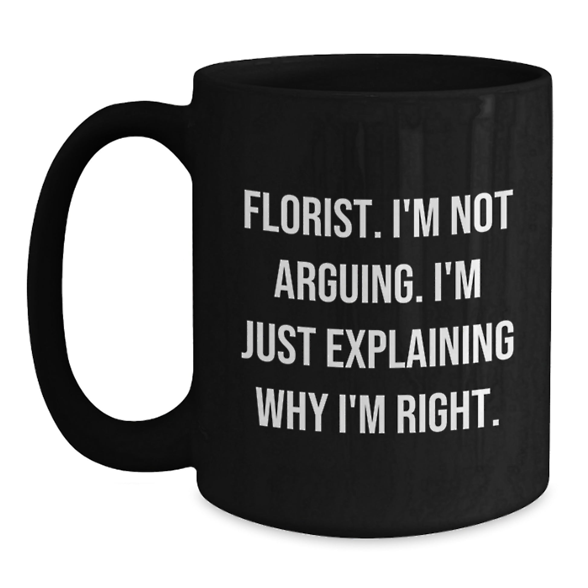 Funny Florist Gifts from Friends for Graduation Florist, 'I'm Not Arguing. I'm Just Explaining Why I'm Right.' Black Coffee Mug - Main