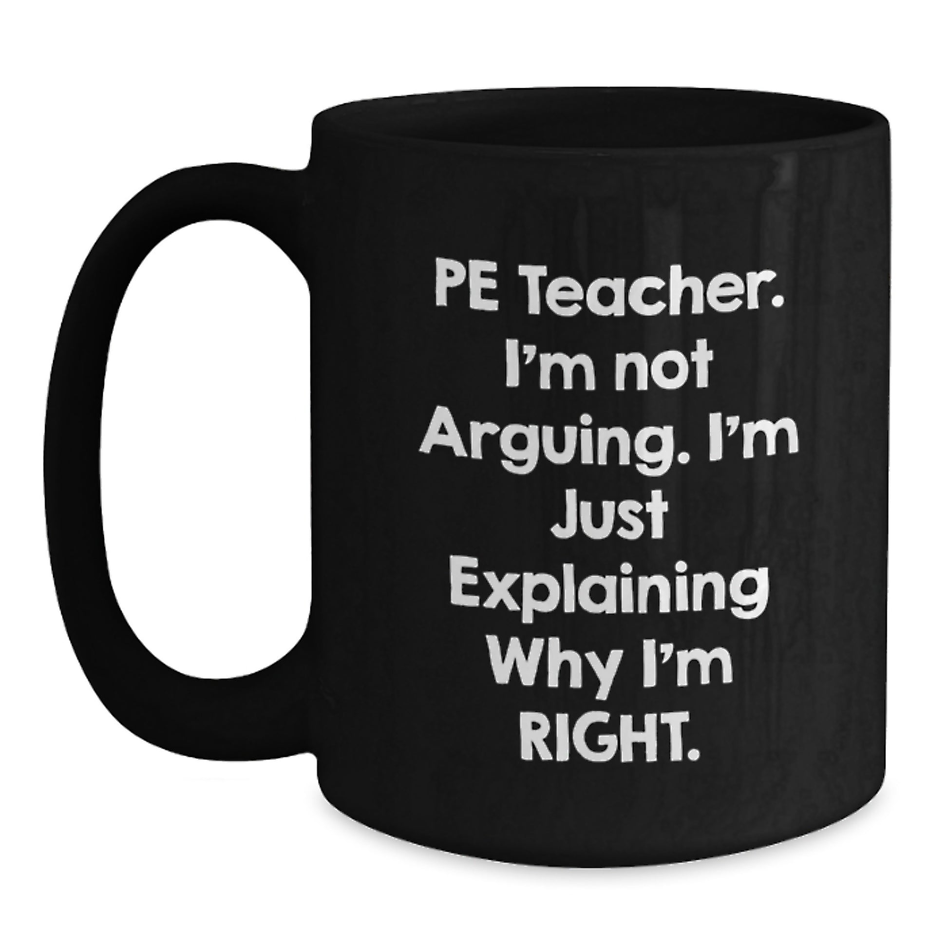 Funny PE Teacher Gifts, 'I'm Not Arguing, I'm Just Explaining Why I'm Right' Black Coffee Mug, Perfect Birthday Present from Friends to PE Teacher, 11oz or 15oz - Main
