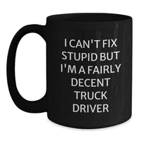 Load image into Gallery viewer, Funny Truck Driver Gifts from Friends, Unique Black Coffee Mugs for Men, &#39;I Can&#39;t Fix Stupid But I&#39;m A Fairly Decent Truck Driver&#39; Humor, Graduation Unique Gifts - Main
