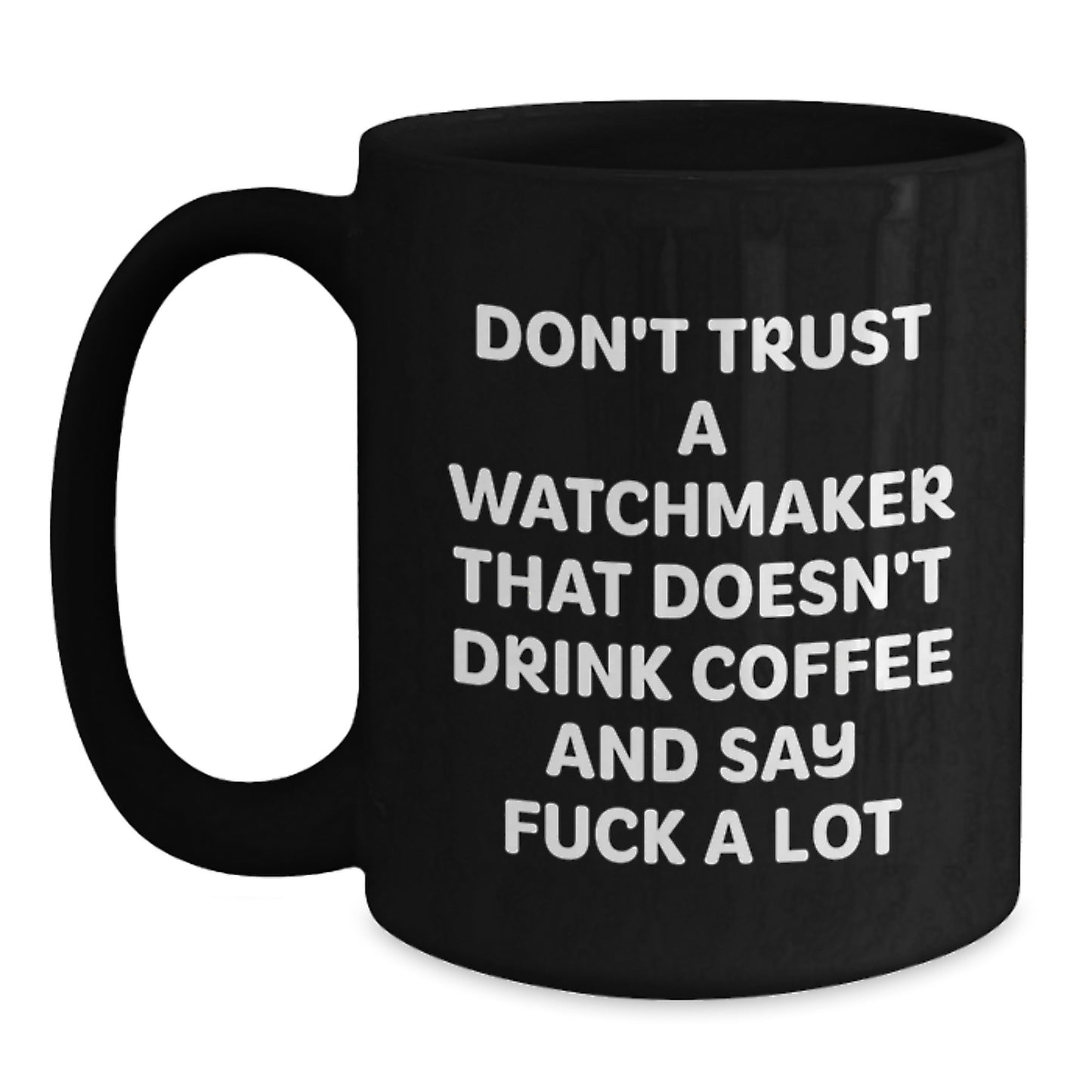 Funny Watchmaker Gifts for Birthday - Black Coffee Mug with Quote 'Don't Trust A Watchmaker That Doesn't Drink Coffee And Say F--k A Lot' from Men to Friends - Main