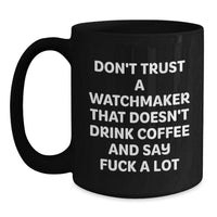 Load image into Gallery viewer, Funny Watchmaker Gifts for Birthday - Black Coffee Mug with Quote &#39;Don&#39;t Trust A Watchmaker That Doesn&#39;t Drink Coffee And Say F--k A Lot&#39; from Men to Friends - Main
