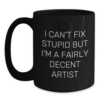 Load image into Gallery viewer, Funny Artist Gifts for Friends, Family, and Coworkers - Black Coffee Mug - &#39;I Can&#39;t Fix Stupid But I&#39;m A Fairly Decent Artist&#39; - Main

