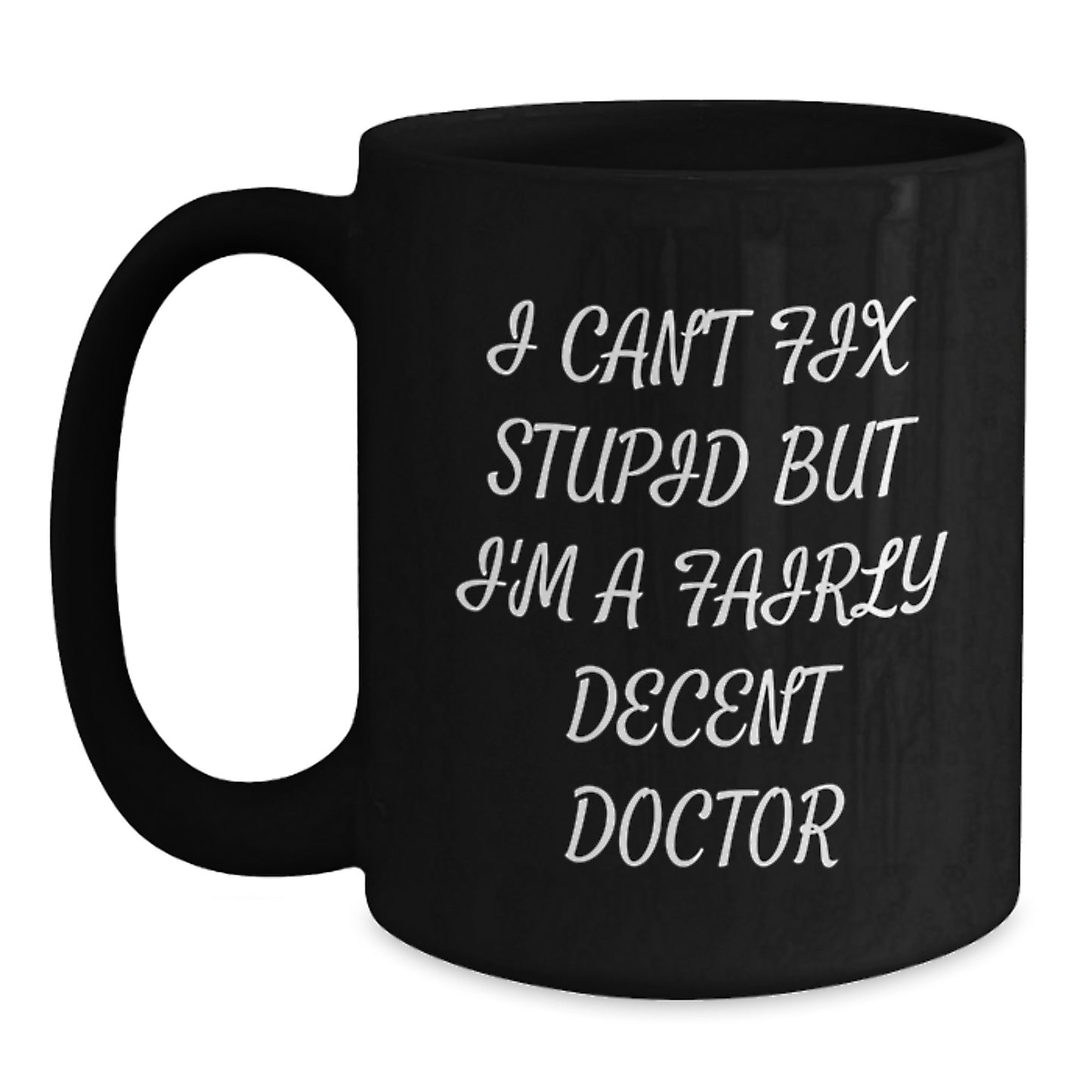 Funny Doctor Mug Gifts from Friends for Graduation - 'I Can't Fix Stupid But I'm A Fairly Decent Doctor' Black Coffee Mug - Main