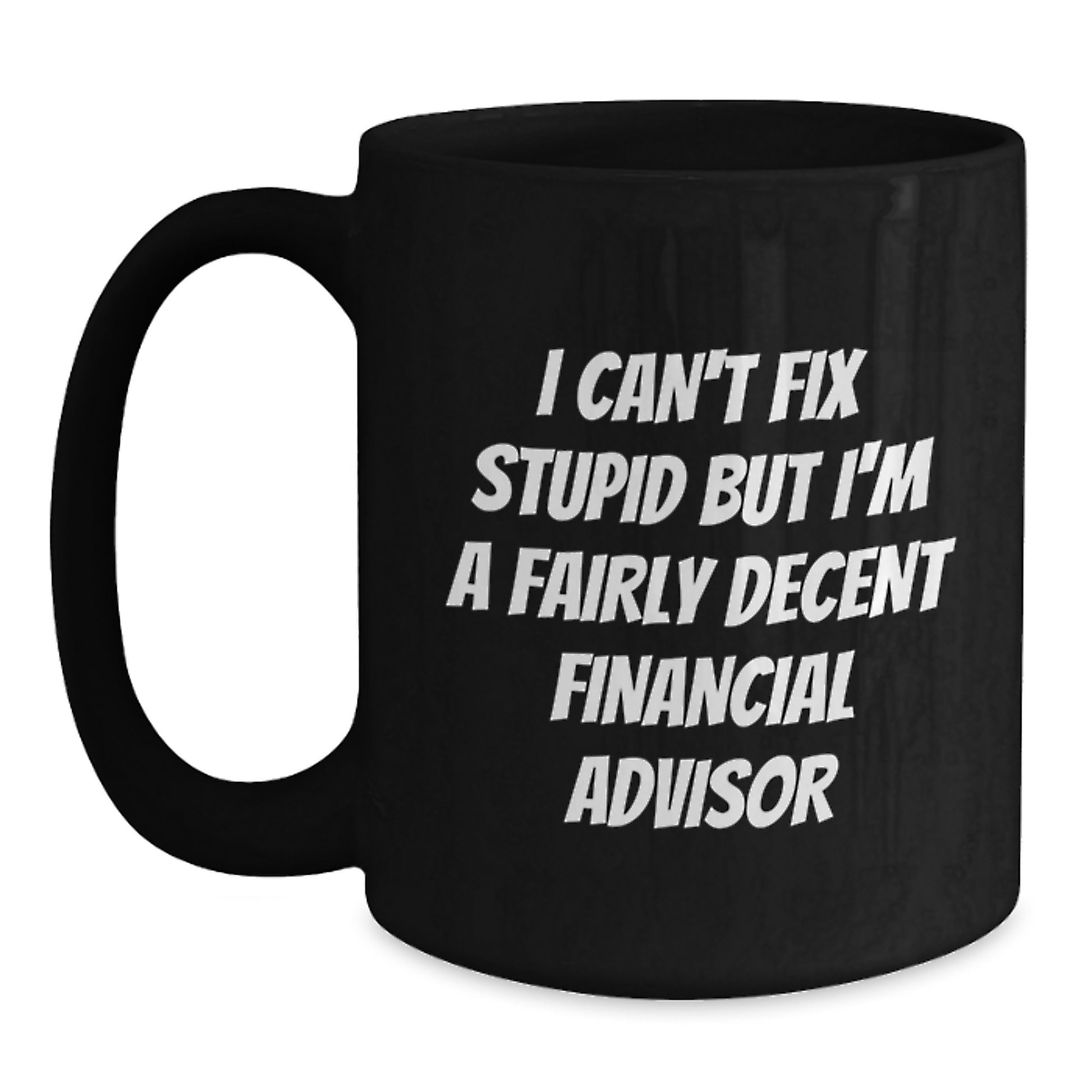 Financial Advisor Humor Gifts from Men to Friends, Unique Birthday Unique Gifts for Financial Advisor, Black Coffee Mug with 'I Can't Fix Stupid But I'm A Fairly Decent Financial Advisor' Quote - Main