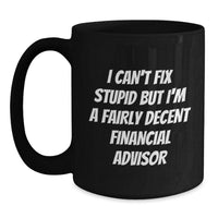 Load image into Gallery viewer, Financial Advisor Humor Gifts from Men to Friends, Unique Birthday Unique Gifts for Financial Advisor, Black Coffee Mug with 'I Can't Fix Stupid But I'm A Fairly Decent Financial Advisor' Quote - Main
