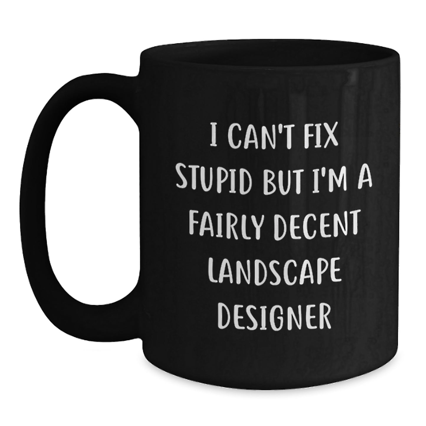 Gifts from Friends for the Landscape Designer - Funny Christmas Unique Mugs for Men and Women, 'I Can't Fix Stupid But I'm A Fairly Decent Landscape Designer' - Main