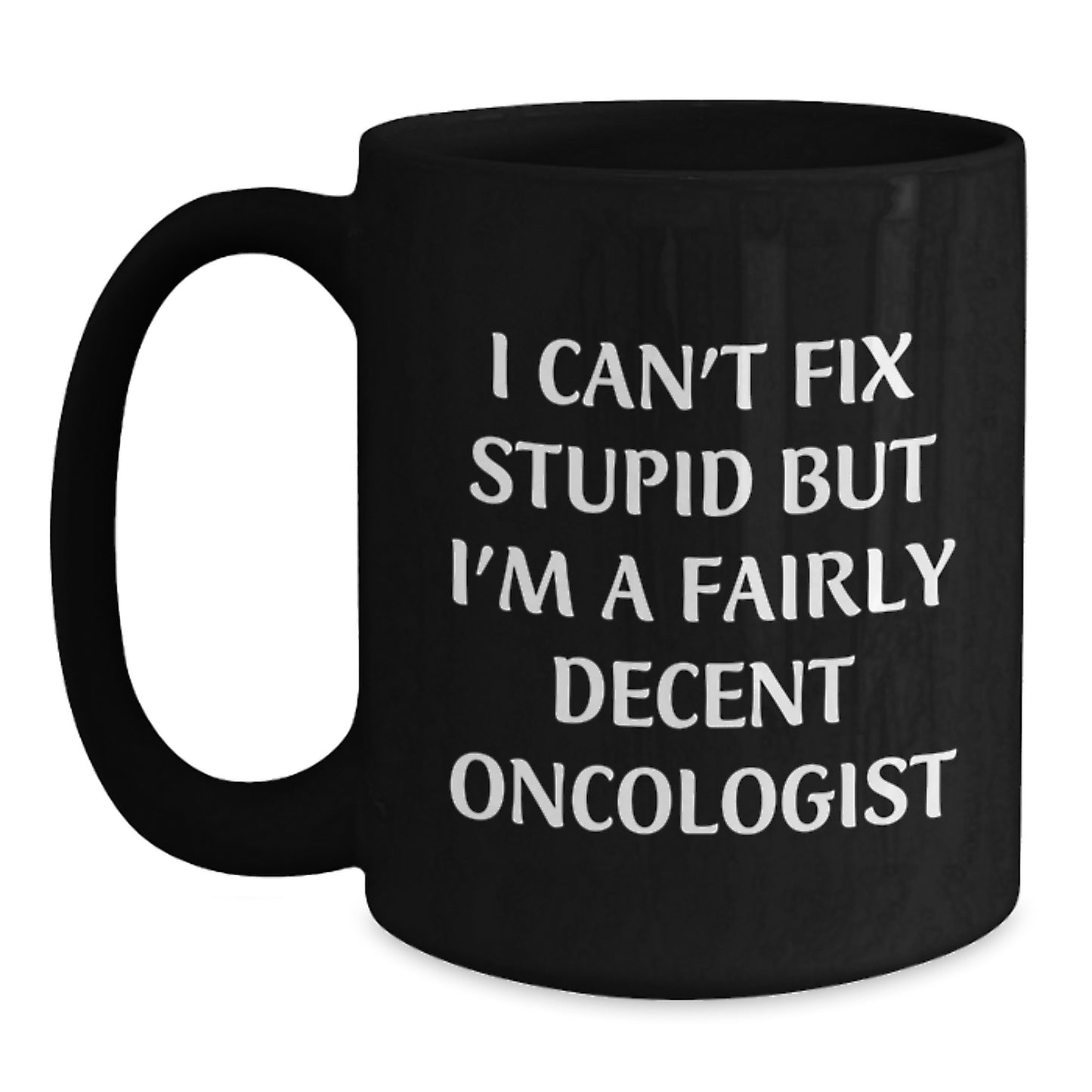 Oncologist Funny Gifts from Friends and Family for Birthday - 'I Can't Fix Stupid But I'm A Fairly Decent Oncologist' Quote Black Coffee Mug - Main