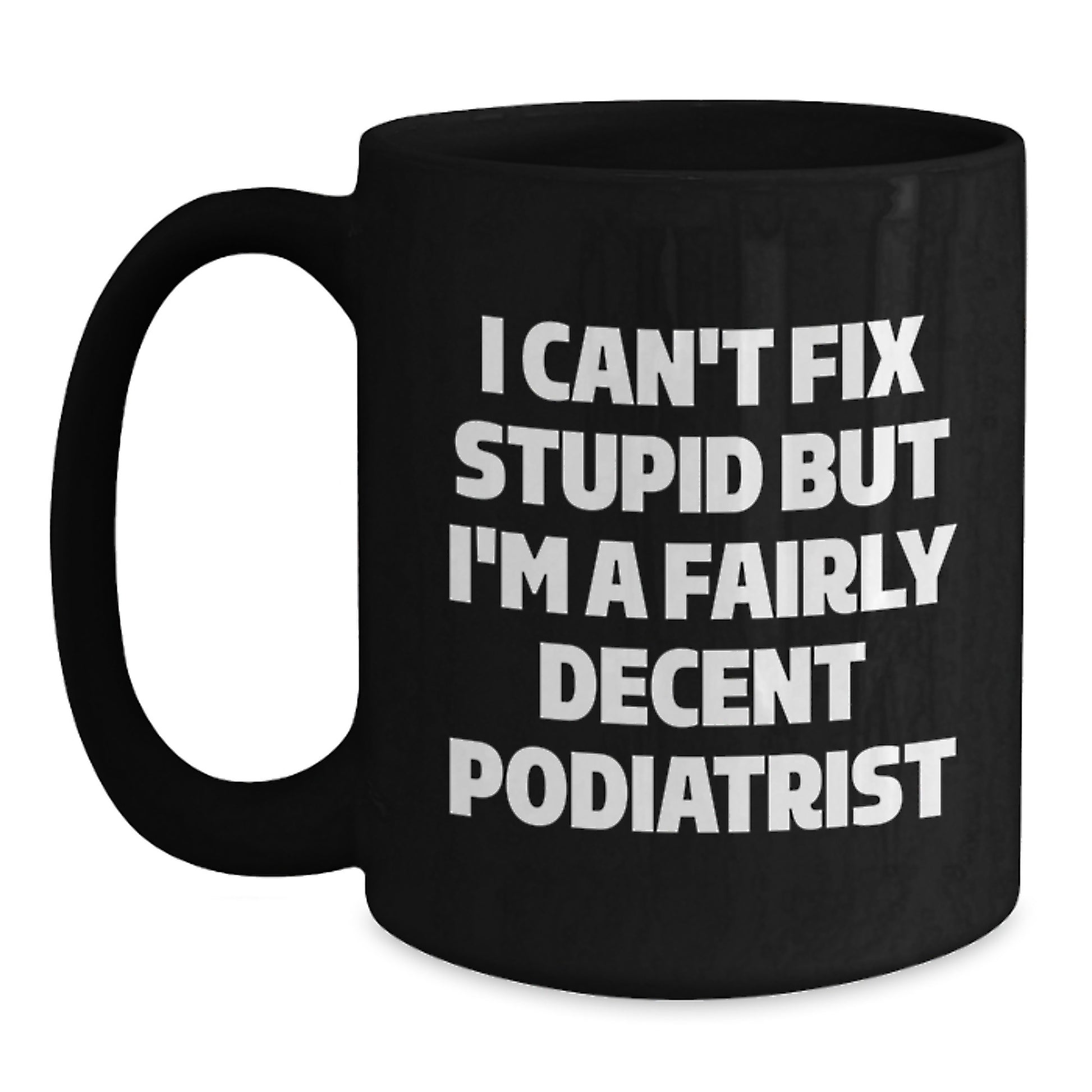 Funny Quotes for Podiatrists, Black Coffee Mug Gifts from Friends to Podiatrists, Christmas Unique Mugs for Podiatrists, I Can't Fix Stupid But I'm A Fairly Decent Podiatrist - Main