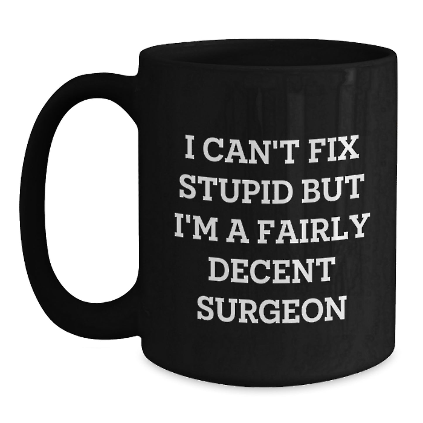 Funny Surgeon Gifts for Birthday - I Can't Fix Stupid But I'm A Fairly Decent Surgeon Black Coffee Mug from Friends, Coworkers, Family - Main