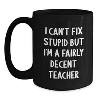 Load image into Gallery viewer, Funny Teacher Gifts from Friends - 'I Can't Fix Stupid But I'm A Fairly Decent Teacher' Black Coffee Mug for Birthday - Gifts for Teacher - Main
