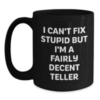 Load image into Gallery viewer, Funny Teller Gifts for Men from Friends, Gift for Birthday, Black Coffee Mug with Quote 'I Can't Fix Stupid But I'm A Fairly Decent Teller' - Main

