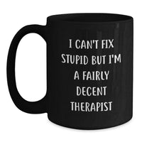 Load image into Gallery viewer, Funny Therapist Gifts from Friends - Black Coffee Mug - I Can't Fix Stupid But I'm A Fairly Decent Therapist, Unique Christmas Unique Gifts for Therapist, Men or Women - Main
