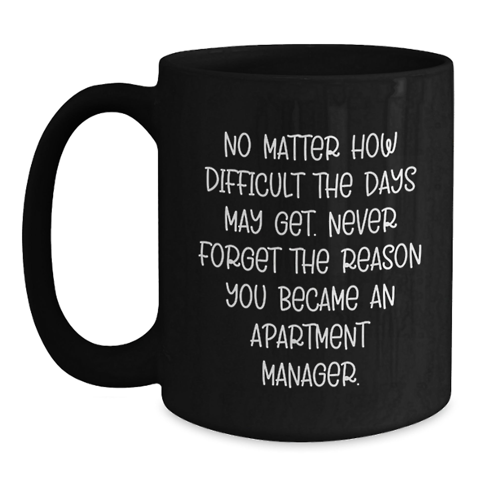 Inspirational Apartment Manager Gifts - Black Coffee Mug for Graduation from Friends - 'No Matter How Difficult The Days May Get. Never Forget The Reason You Became An Apartment Manager.' - Main