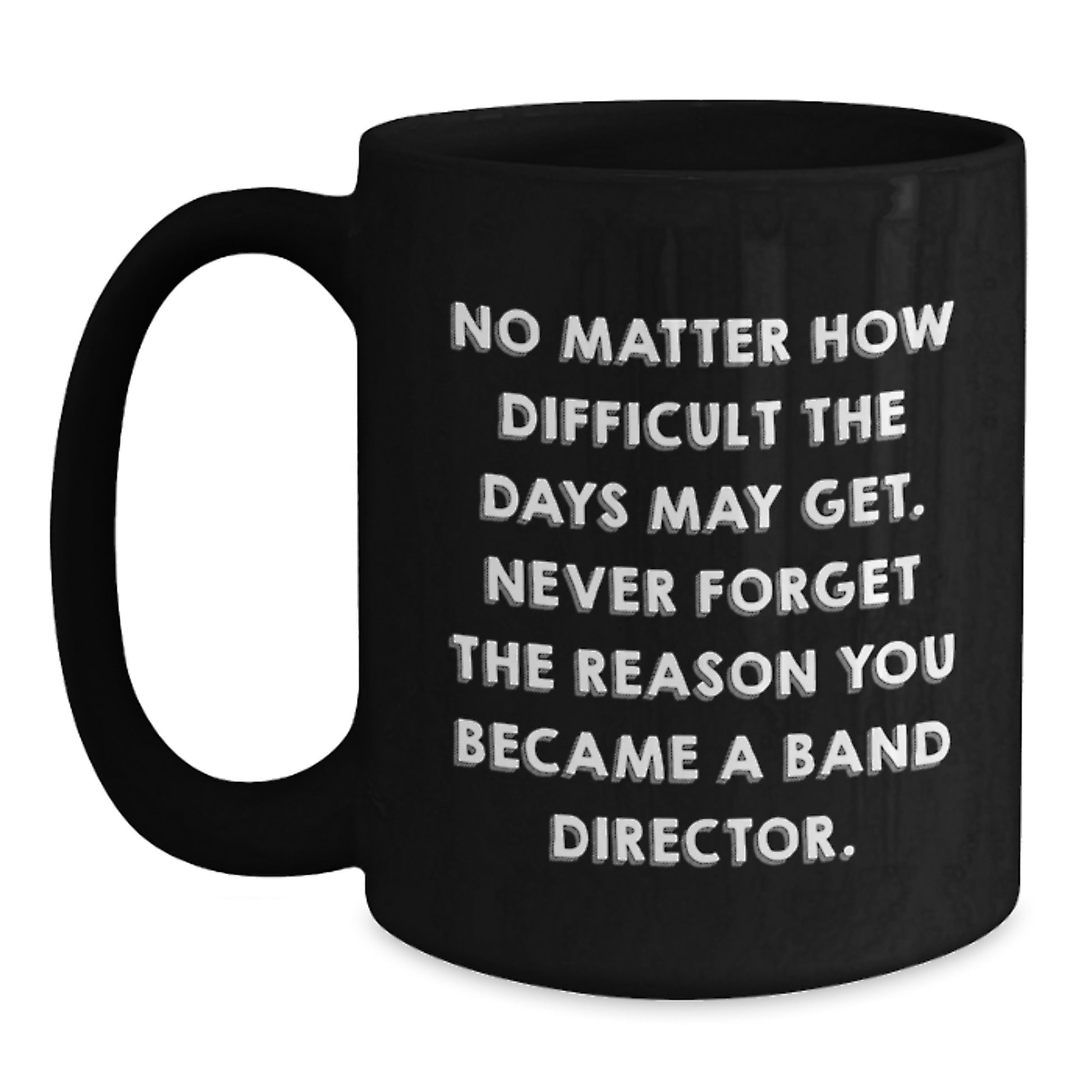 Funny Band Director Gifts - 'No Matter How Difficult The Days May Get...' Inspirational Black Coffee Mug from Friends, Gifts for Band Director, Birthday Unique Gifts - Main