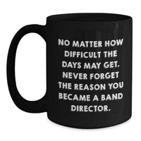 Load image into Gallery viewer, Funny Band Director Gifts - &#39;No Matter How Difficult The Days May Get...&#39; Inspirational Black Coffee Mug from Friends, Gifts for Band Director, Birthday Unique Gifts - Main
