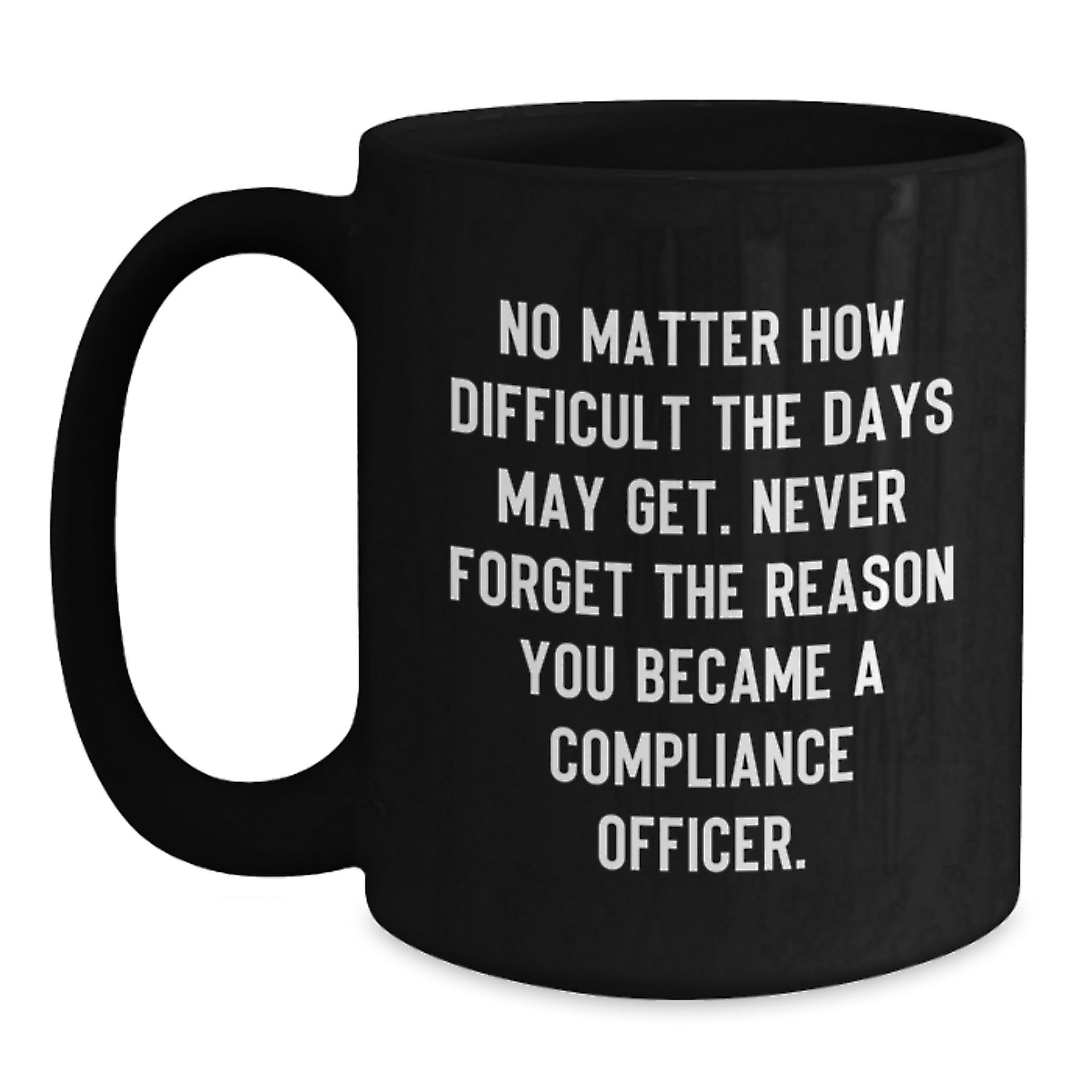 Compliance Officer Encouragement Gifts for Men Women Friends Coworkers Family - Funny Black Coffee Mug - Inspired by No Matter How Difficult The Days May Get. - Main