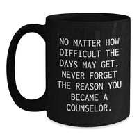 Load image into Gallery viewer, Inspirational Counselor Gifts, Funny Quote Black Coffee Mug, Birthday Unique Gifts from Friends, Gifts for Counselor, &#39;No Matter How Difficult The Days May Get.&#39; - Main
