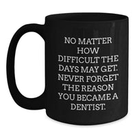 Load image into Gallery viewer, Inspirational Gifts from Friends for Dentists - Christmas Unique Mugs with &#39;No Matter How Difficult The Days May Get. Never Forget The Reason You Became A Dentist.&#39; Quote on Black Coffee Mug - Main
