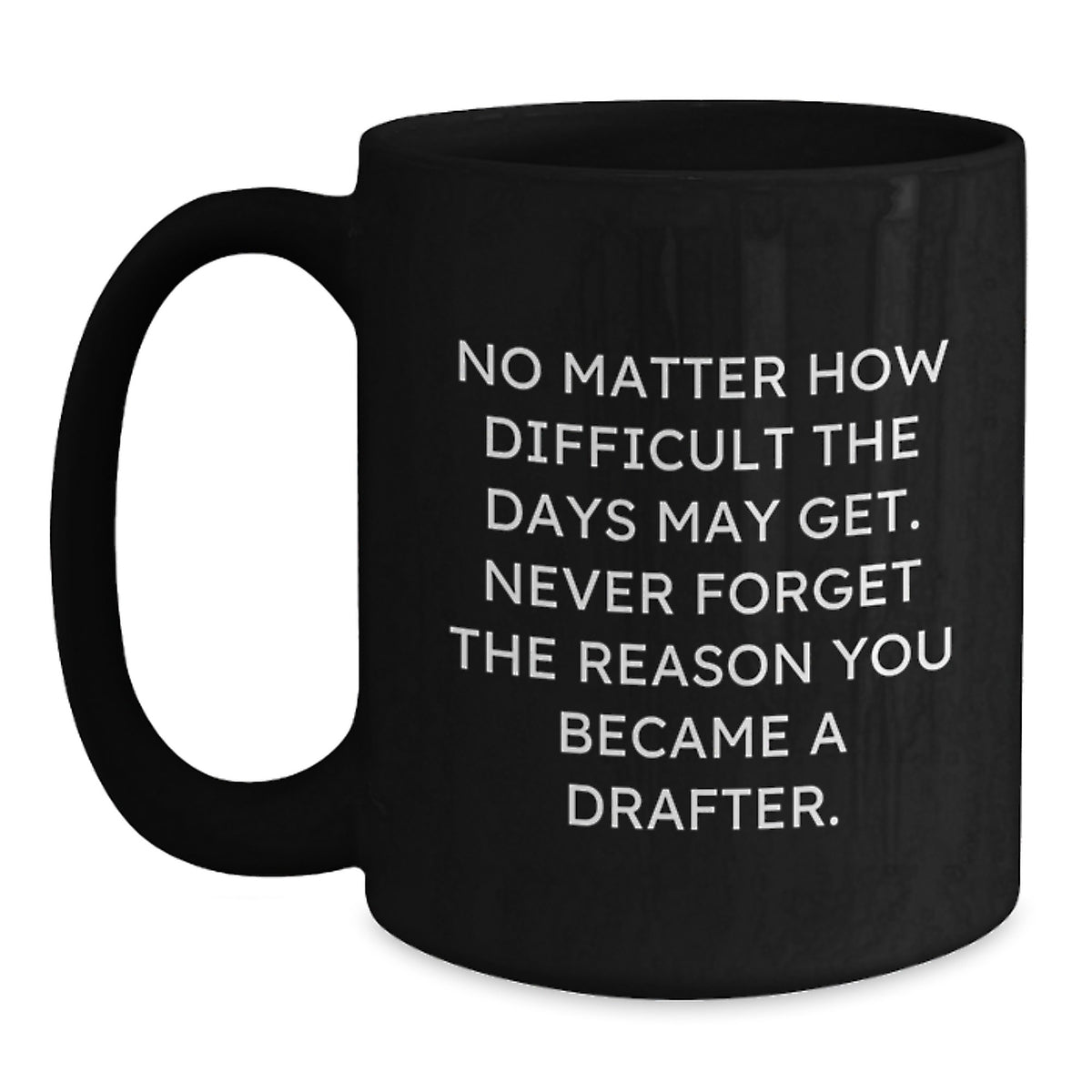 Funny Drafter Gifts from Friends - Inspirational Black Coffee Mug for Birthday - No Matter How Difficult The Days May Get. Never Forget The Reason You Became A Drafter. - Gifts for Drafter - Main