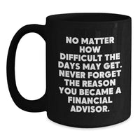 Load image into Gallery viewer, Inspirational Financial Advisor Gifts from Friends to Coworkers - Black Coffee Mug for Birthday, &#39;No Matter How Difficult The Days May Get. Never Forget The Reason You Became A Financial Advisor.&#39; - Main
