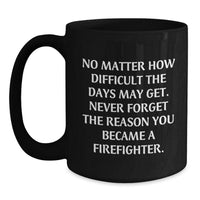 Load image into Gallery viewer, Firefighter Inspirational Gifts from Friends, Family, or Coworkers - 'No Matter How Difficult The Days May Get' Quote on Black Coffee Mug for Birthday - Main
