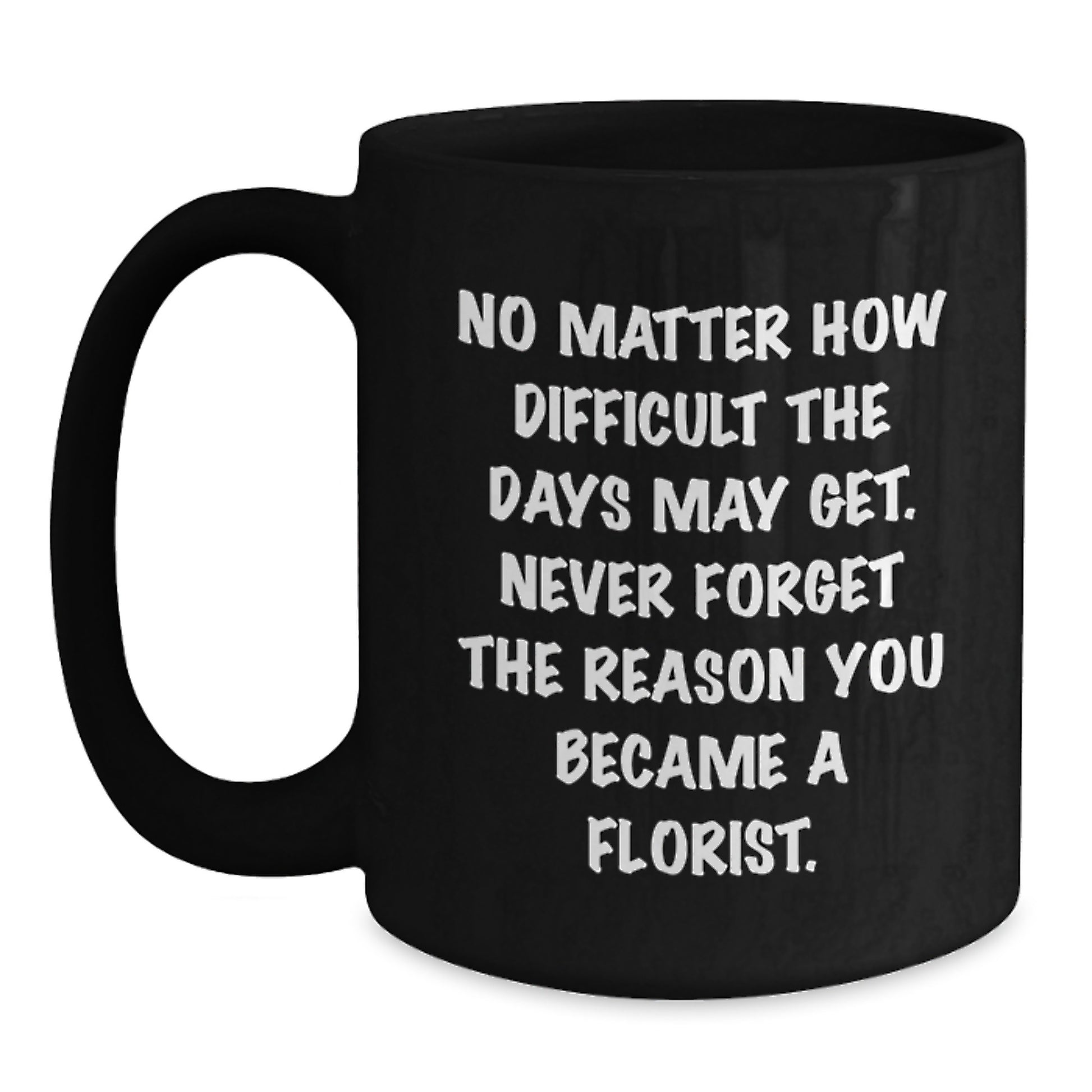Inspirational Florist Gifts: 'No Matter How Difficult' Quote Black Coffee Mug for Florist, Men, Women, Friends, Coworkers, and Family on Birthday or Any Occasion - Main