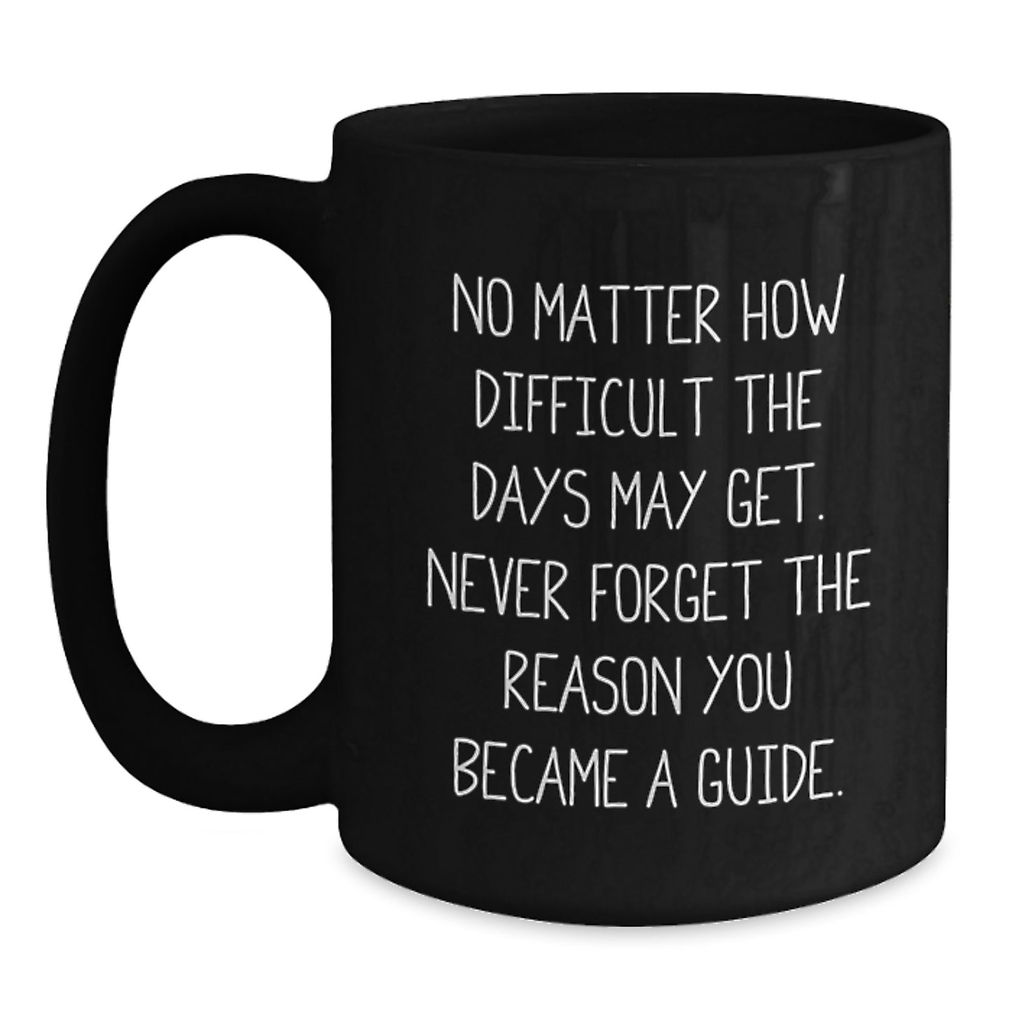 Inspirational Guide Gifts from Friends and Family, Black Coffee Mug for Birthday, No Matter How Difficult The Days May Get, Never Forget The Reason You Became A Guide. - Main