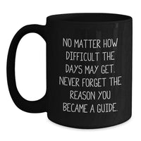 Load image into Gallery viewer, Inspirational Guide Gifts from Friends and Family, Black Coffee Mug for Birthday, No Matter How Difficult The Days May Get, Never Forget The Reason You Became A Guide. - Main

