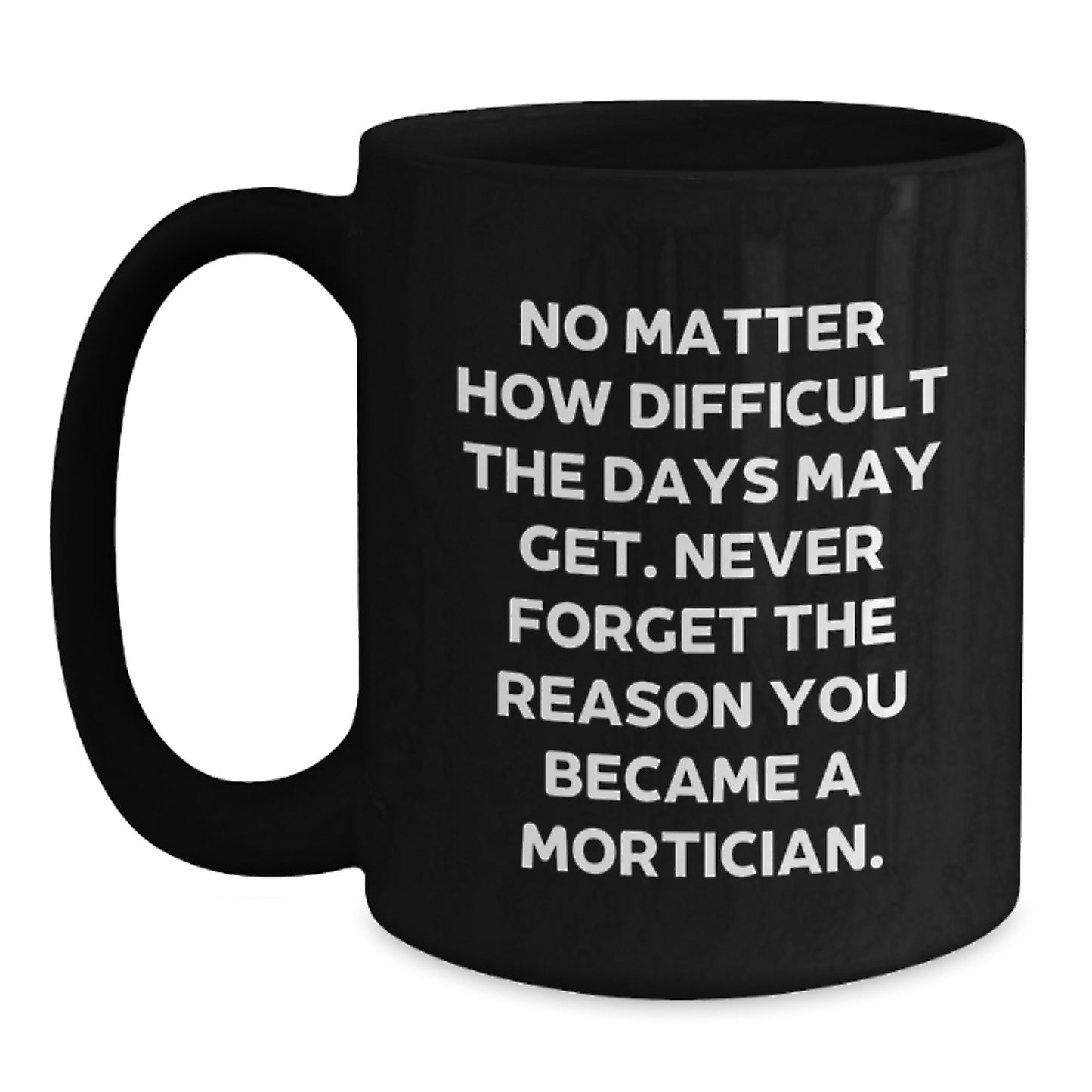 Mortician Gifts from Men, Unique Christmas Unique Gifts for Mortician, Funny Black Coffee Mug 'No Matter How Difficult The Days May Get...' - Main