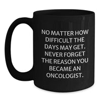 Load image into Gallery viewer, Inspirational Oncologist Gifts from Friends for Birthday - quot &#39;No Matter How Difficult The Days May Get...&#39; - Black Coffee Mug - Main
