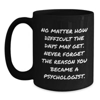 Load image into Gallery viewer, Funny Inspirational Gifts from Friends for Psychologists Black Coffee Mug, No Matter How Difficult The Days May Get. Never Forget The Reason You Became A Psychologist., Birthday Unique Gifts - Main
