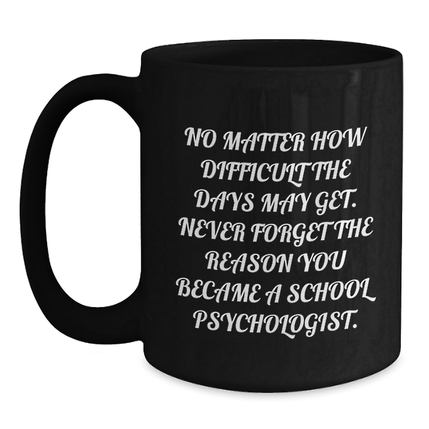 Inspirational School Psychologist Gifts from Coworkers - Black Coffee Mug for Graduation, 'No Matter How Difficult The Days May Get. Never Forget The Reason You Became A School Psychologist.' - Main