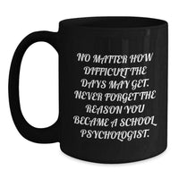 Load image into Gallery viewer, Inspirational School Psychologist Gifts from Coworkers - Black Coffee Mug for Graduation, &#39;No Matter How Difficult The Days May Get. Never Forget The Reason You Became A School Psychologist.&#39; - Main
