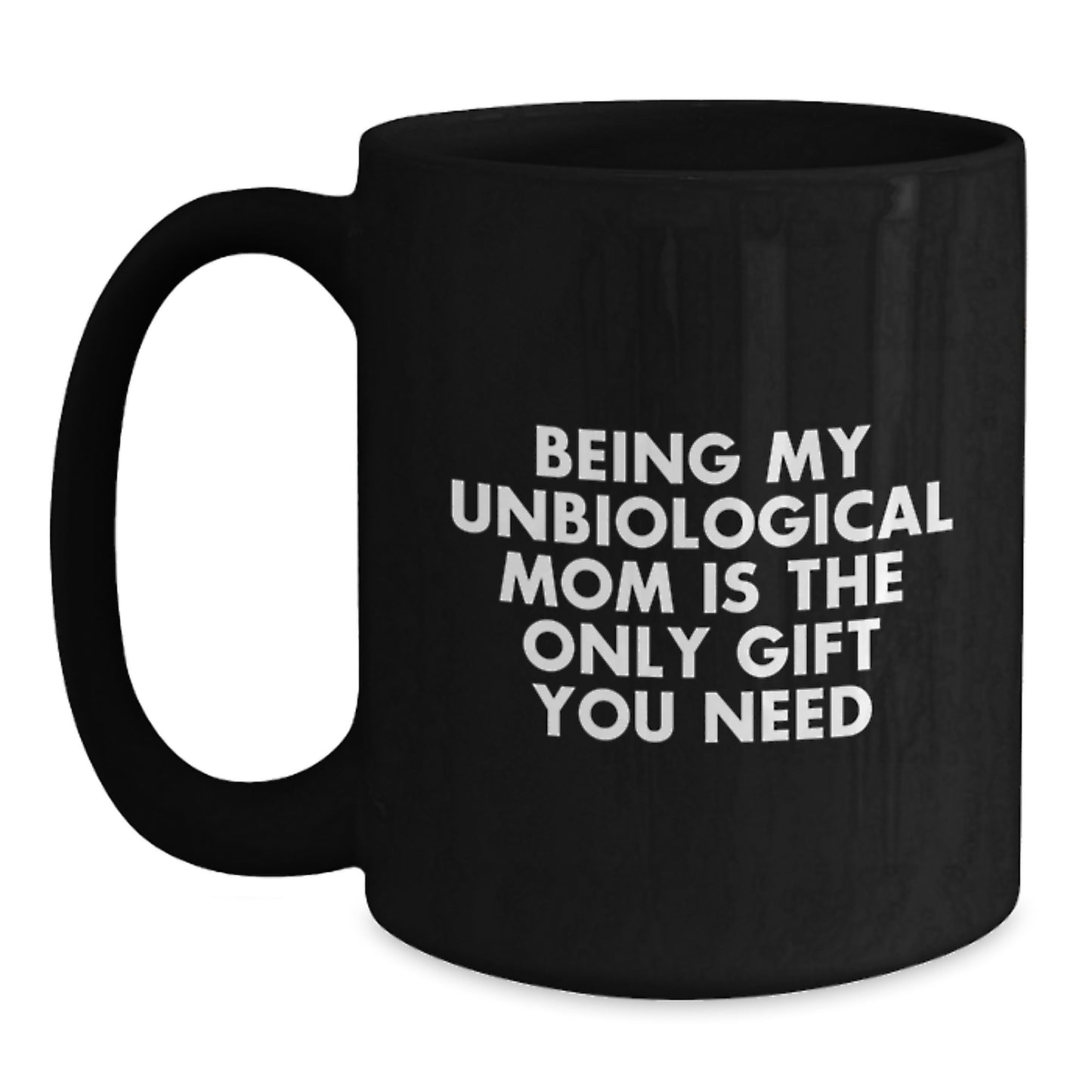Funny Unbiological Mom Gifts, Being My Unbiological Mom Is The Only Gift You Need Black Coffee Mug for Birthday, Gifts from Men to Unbiological Mom - Main
