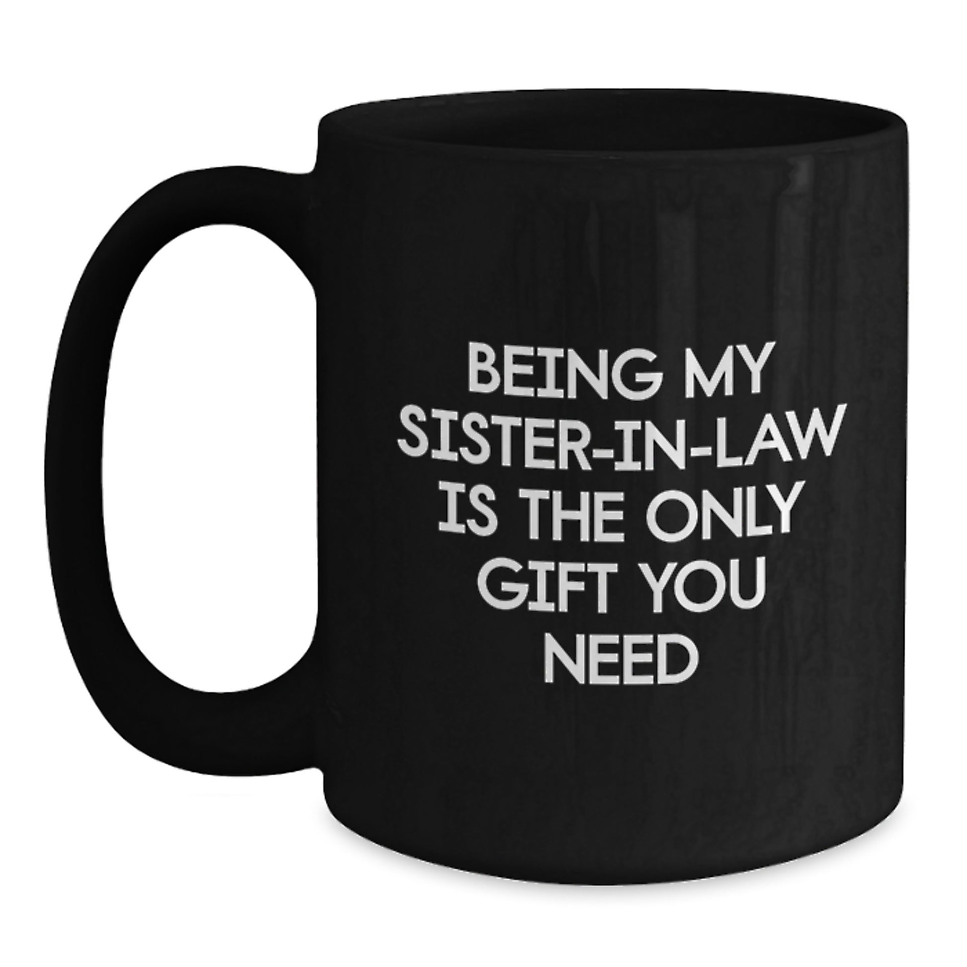 Funny Sister-in-law Gifts from Men - Being My Sister-in-law Is The Only Gift You Need, Black Coffee Mug for Sister-in-law Birthday, 11oz or 15oz Microwave and Dishwasher Safe - Main