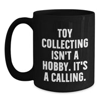 Load image into Gallery viewer, Funny Toy Collecting Gifts for Men - &#39;Toy Collecting Isn&#39;t A Hobby. It&#39;s A Calling.&#39; Black Coffee Mug, Christmas Unique Gifts from Friends or Family - Main
