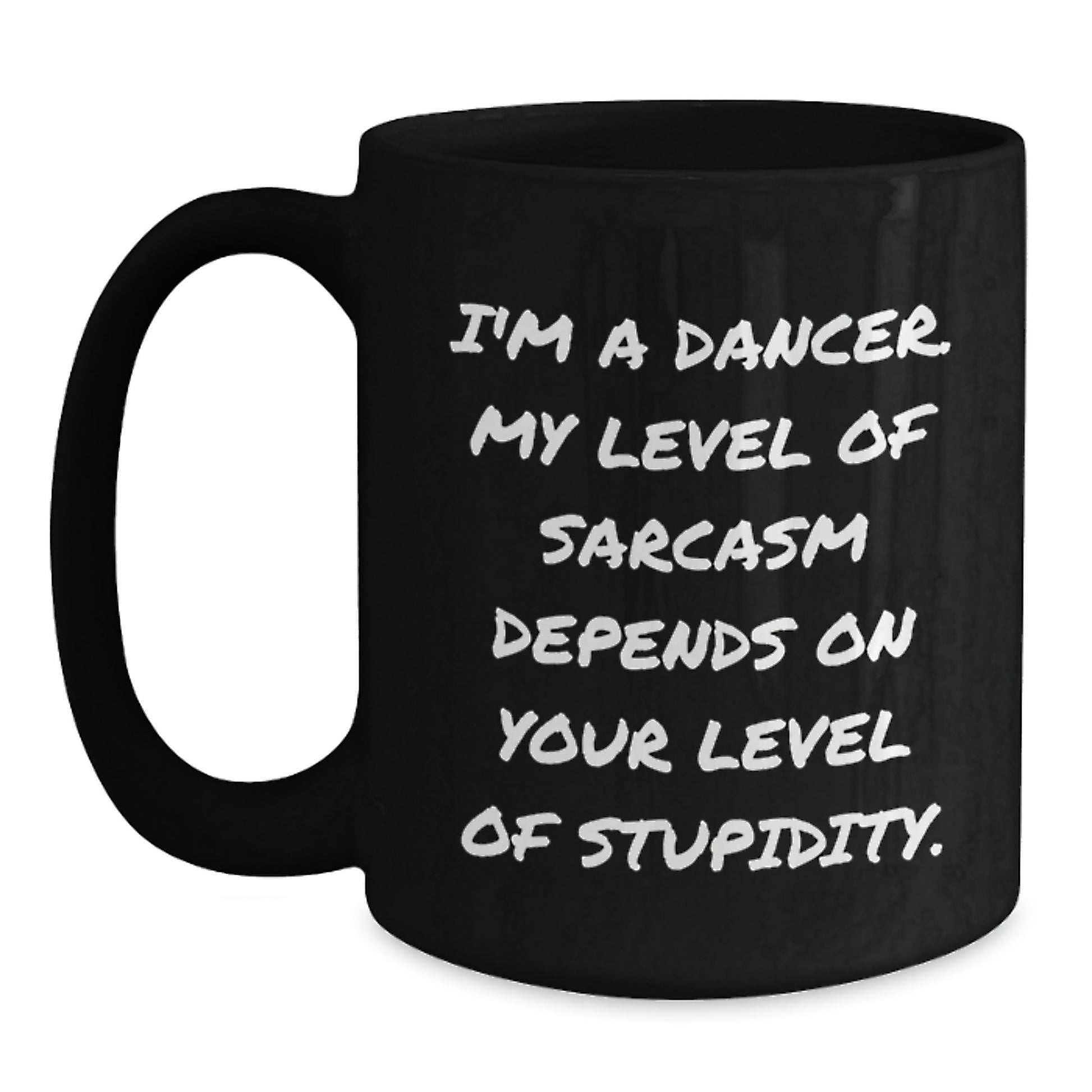 Funny Dancer Birthday Unique Gifts from Friends - 'I'm A Dancer. My Level Of Sarcasm Depends On Your Level Of Stupidity.' Black Coffee Mug for Dancer - Main