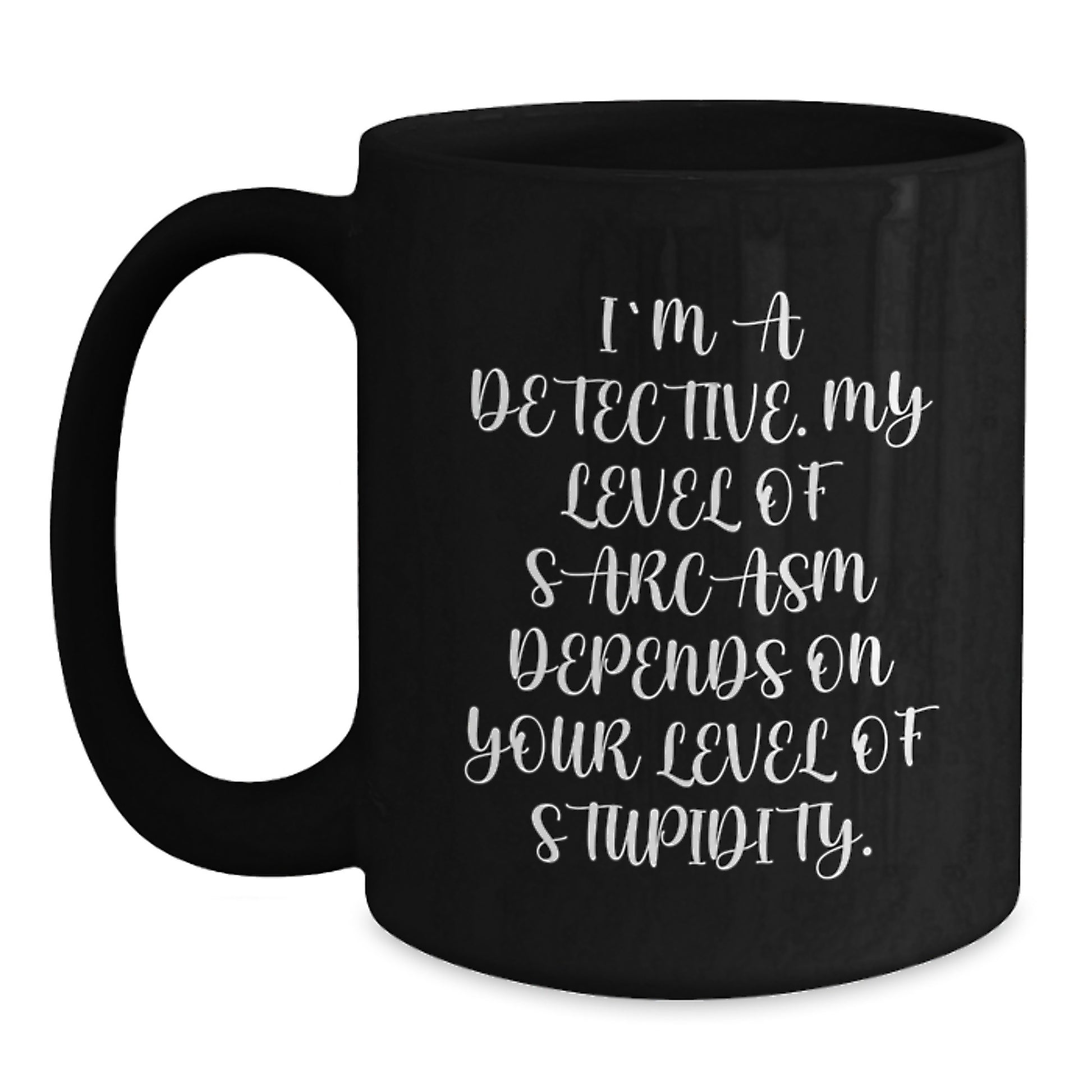 Funny Detective Gifts from Men for Christmas - Black Coffee Mug - 'I'm A Detective. My Level Of Sarcasm Depends On Your Level Of Stupidity.' - Main