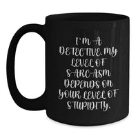 Load image into Gallery viewer, Funny Detective Gifts from Men for Christmas - Black Coffee Mug - 'I'm A Detective. My Level Of Sarcasm Depends On Your Level Of Stupidity.' - Main
