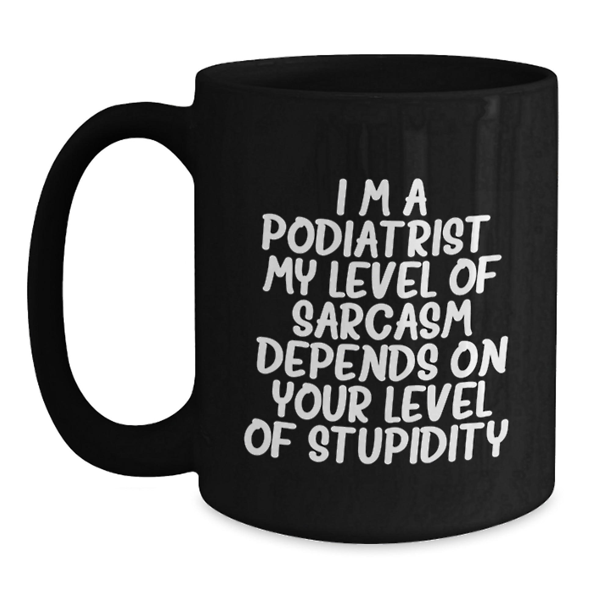 Funny Podiatrist Gift, Birthday Unique Mugs for Podiatrist, Black Coffee Mug, 'I'm a Podiatrist. My Level Of Sarcasm Depends On Your Level Of Stupidity.' - Main