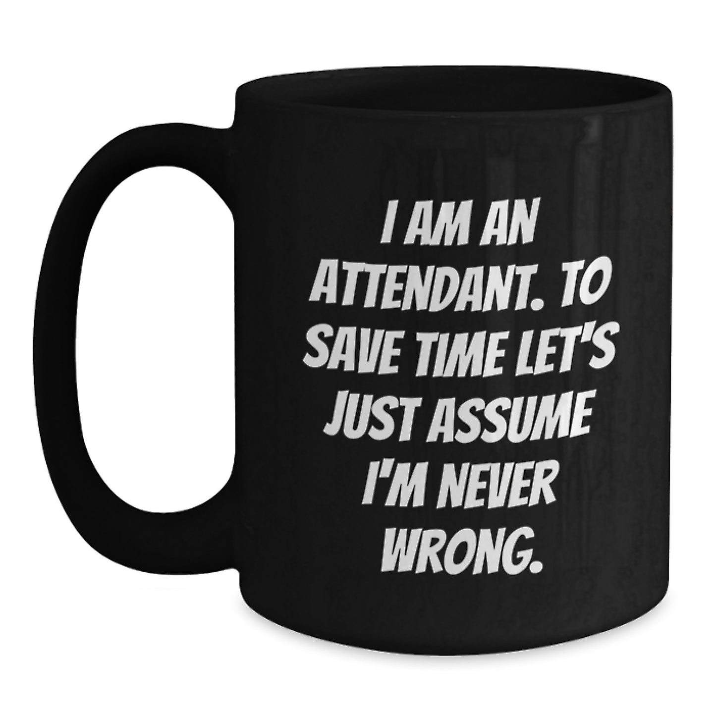 Funny Attendant Gifts from Men to Coworkers Unique Black Coffee Mugs for Attendant 'I Am An Attendant. To Save Time Let's Just Assume I'm Never Wrong.' - Main