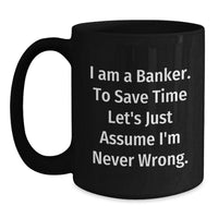 Load image into Gallery viewer, Funny Banker Mug Gifts for Men, Unique Black Coffee Mugs from Friends, Coworkers, or Family - I Am A Banker. To Save Time Let&#39;s Just Assume I&#39;m Never Wrong. - Main
